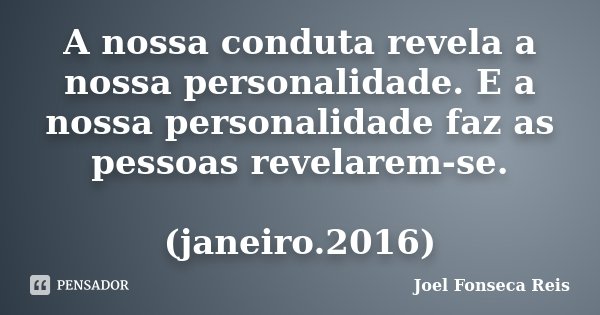 A nossa conduta revela a nossa personalidade. E a nossa personalidade faz as pessoas revelarem-se. (janeiro.2016)... Frase de Joel Fonseca Reis.