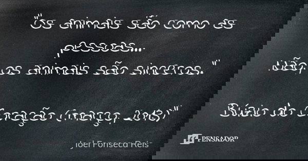 “Os animais são como as pessoas… Não, os animais são sinceros." Búzio do Coração (março, 2013)”... Frase de Joel Fonseca Reis.