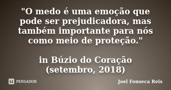 "O medo é uma emoção que pode ser prejudicadora, mas também importante para nós como meio de proteção." in Búzio do Coração (setembro, 2018)... Frase de Joel Fonseca Reis.