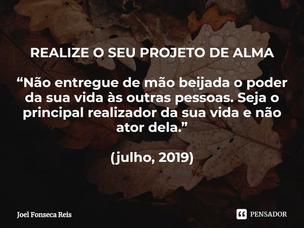 ⁠REALIZE O SEU PROJETO DE ALMA “Não entregue de mão beijada o poder da sua vida às outras pessoas. Seja o principal realizador da sua vida e não ator dela.” (ju... Frase de Joel Fonseca Reis.