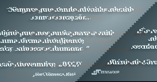 “Sempre que tenho dúvidas decido com o coração... É o relógio que nos pulsa para a vida de uma forma inteligente, verdadeira, sincera e humana.” Búzio do Coraçã... Frase de Joel Fonseca Reis.