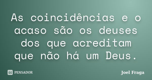 As coincidências e o acaso são os deuses dos que acreditam que não há um Deus.... Frase de Joel Fraga.