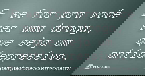 E se for pra você ser uma droga, que seja um antidepressivo.... Frase de JOEL JOSÉ DOS SANTOS SOUZA.