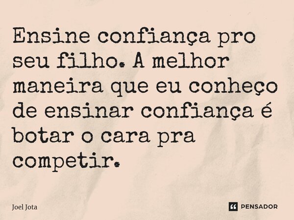⁠Ensine confiança pro seu filho. A melhor maneira que eu conheço de ensinar confiança é botar o cara pra competir.... Frase de Joel Jota.