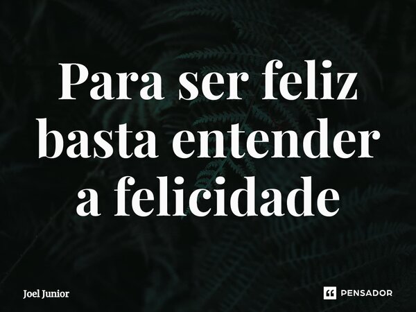 ⁠Para ser feliz basta entender a felicidade... Frase de joel junior.