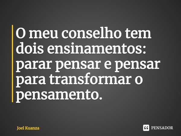 ⁠O meu conselho tem dois ensinamentos: parar pensar e pensar para transformar o pensamento.... Frase de Joel Kuanza.