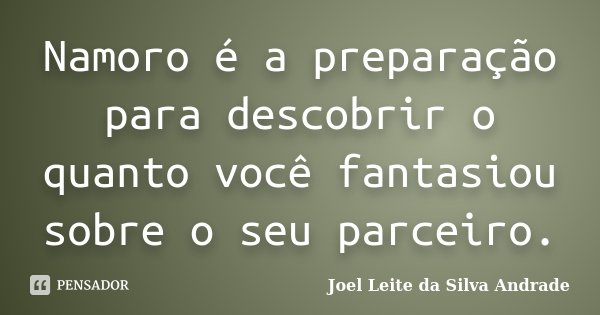 Namoro é a preparação para descobrir o quanto você fantasiou sobre o seu parceiro.... Frase de Joel Leite da Silva Andrade.