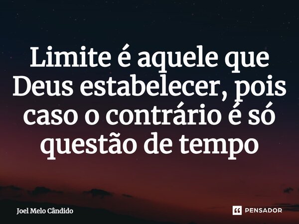 ⁠Limite é aquele que Deus estabelecer, pois caso o contrário é só questão de tempo... Frase de Joel Melo Cândido.