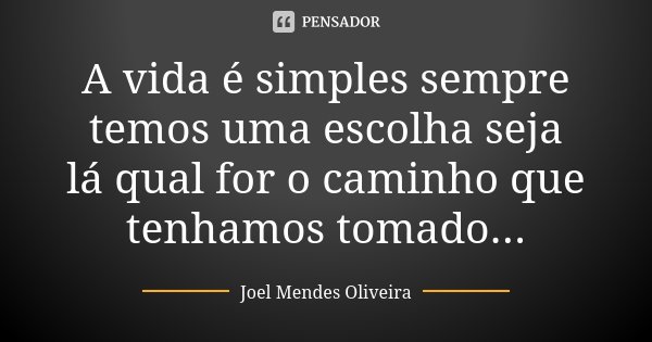 A vida é simples sempre temos uma escolha seja lá qual for o caminho que tenhamos tomado...... Frase de Joel Mendes Oliveira.