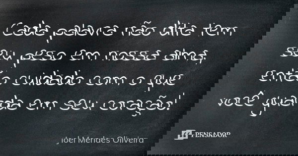 Cada palavra não dita tem seu peso em nossa alma, então cuidado com o que você guarda em seu coração!... Frase de Joel Mendes Oliveira.