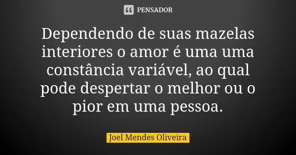 Dependendo de suas mazelas interiores o amor é uma uma constância variável, ao qual pode despertar o melhor ou o pior em uma pessoa.... Frase de Joel Mendes Oliveira.