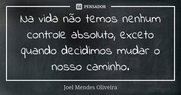 Na vida não temos nenhum controle absoluto, exceto quando decidimos mudar o nosso caminho.... Frase de Joel Mendes Oliveira.