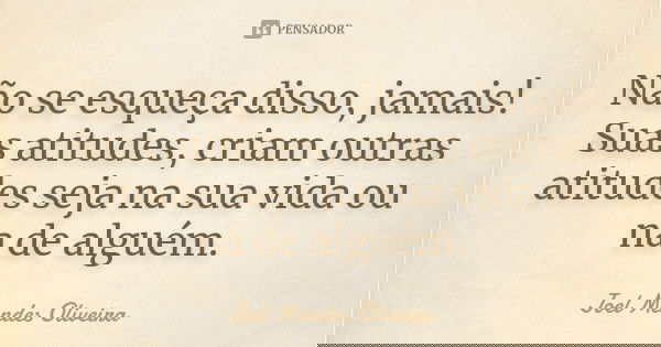 Não se esqueça disso, jamais! Suas atitudes, criam outras atitudes seja na sua vida ou na de alguém.... Frase de Joel Mendes Oliveira.