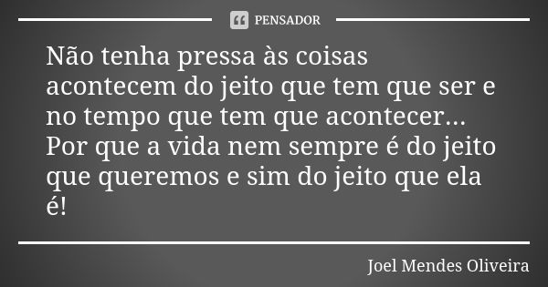 Não tenha pressa às coisas acontecem do jeito que tem que ser e no tempo que tem que acontecer... Por que a vida nem sempre é do jeito que queremos e sim do jei... Frase de Joel Mendes Oliveira.