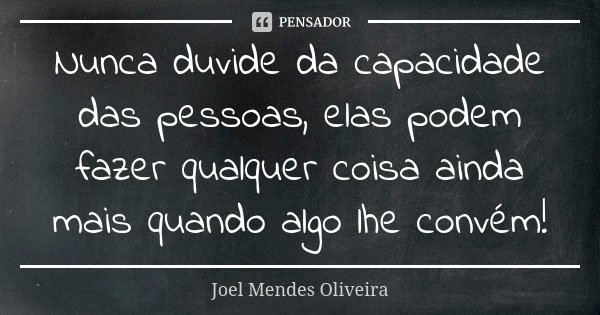 Nunca duvide da capacidade das pessoas, elas podem fazer qualquer coisa ainda mais quando algo lhe convém!... Frase de Joel Mendes Oliveira.