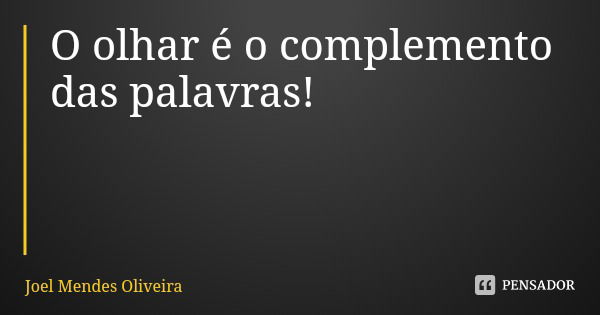 O olhar é o complemento das palavras!... Frase de Joel Mendes Oliveira.