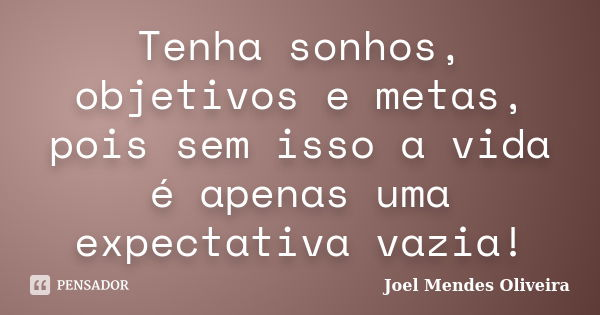 Tenha sonhos, objetivos e metas, pois sem isso a vida é apenas uma expectativa vazia!... Frase de Joel Mendes Oliveira.
