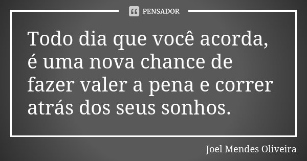 Todo dia que você acorda, é uma nova chance de fazer valer a pena e correr atrás dos seus sonhos.... Frase de Joel Mendes Oliveira.