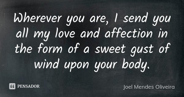 Wherever you are, I send you all my love and affection in the form of a sweet gust of wind upon your body.... Frase de Joel Mendes Oliveira.