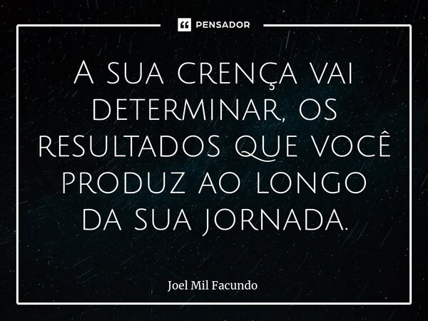 ⁠A sua crença vai determinar, os resultados que você produz ao longo da sua jornada.... Frase de Joel Mil Facundo.