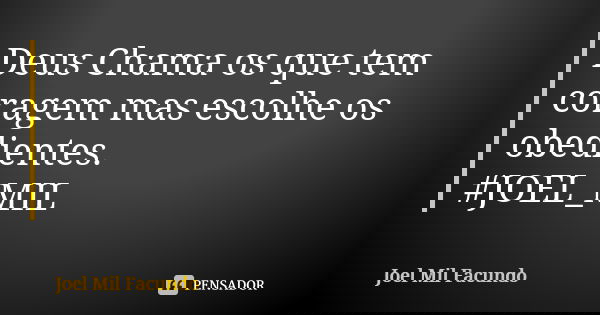 Deus Chama os que tem coragem mas escolhe os obedientes. #JOEL_MIL... Frase de Joel Mil Facundo.