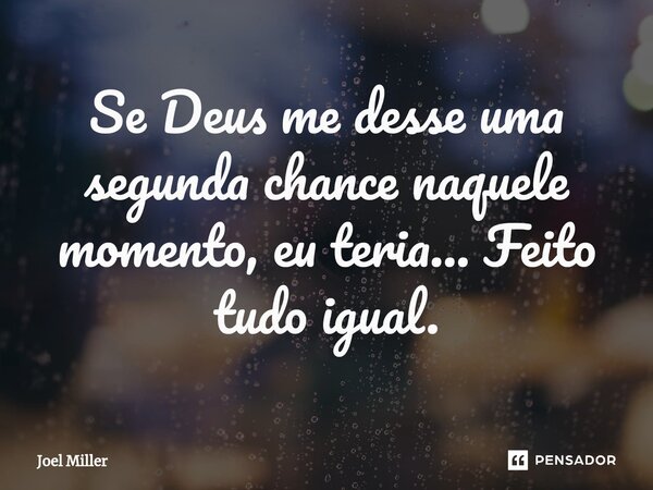 ⁠Se Deus me desse uma segunda chance naquele momento, eu teria... Feito tudo igual.... Frase de Joel Miller.