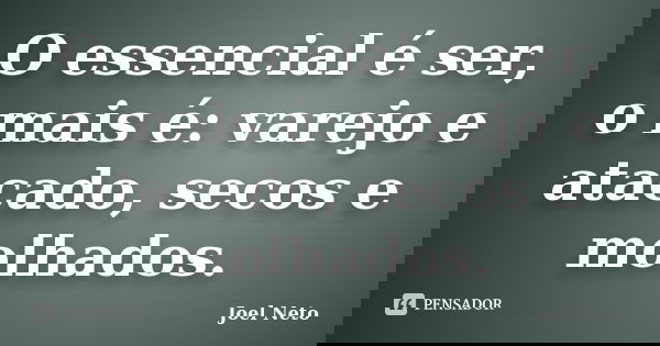 O essencial é ser, o mais é: varejo e atacado, secos e molhados.... Frase de Joel Neto.