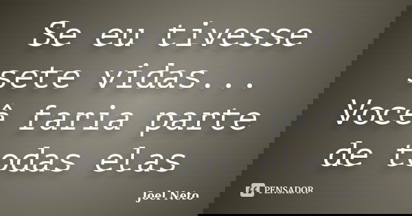 Se eu tivesse sete vidas... Você faria parte de todas elas... Frase de Joel Neto.