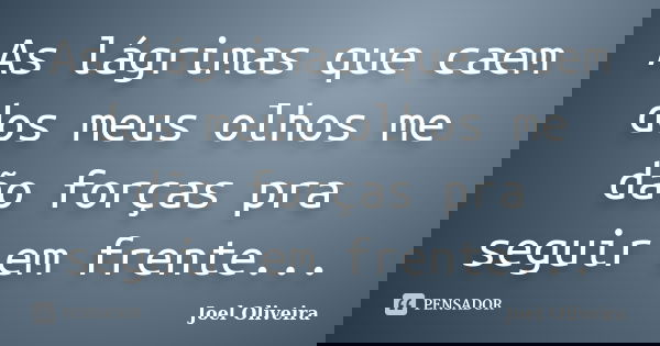 As lágrimas que caem dos meus olhos me dão forças pra seguir em frente...... Frase de Joel Oliveira.