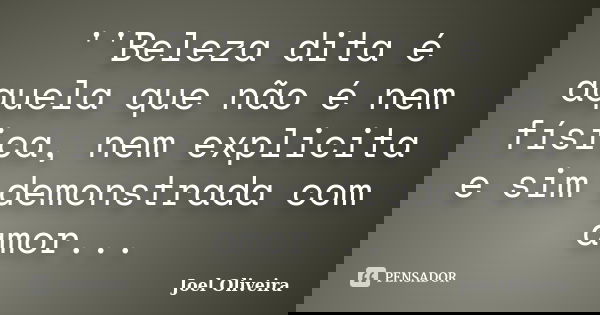 ''Beleza dita é aquela que não é nem física, nem explicita e sim demonstrada com amor...... Frase de Joel Oliveira.