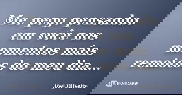 Me pego pensando em você nos momentos mais remotos do meu dia...... Frase de Joel Oliveira.