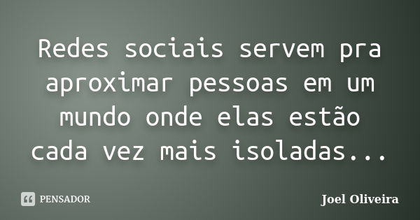 Redes sociais servem pra aproximar pessoas em um mundo onde elas estão cada vez mais isoladas...... Frase de Joel Oliveira.