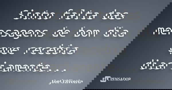 Sinto falta das mensagens de bom dia que recebia diariamente...... Frase de Joel Oliveira.