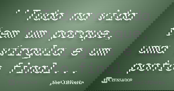 ''Tudo na vida tem um porque, uma vírgula e um ponto final...... Frase de Joel Oliveira.
