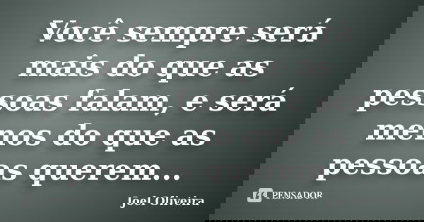 Você sempre será mais do que as pessoas falam, e será menos do que as pessoas querem...... Frase de Joel Oliveira.