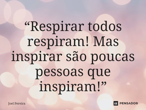 “⁠Respirar todos respiram! Mas inspirar são poucas pessoas que inspiram!”... Frase de Joel Pereira.