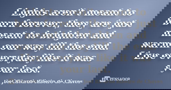 Lights aren't meant to burn forever, they are just meant to brighten and warm our way till the end. Live everyday like it was your last.... Frase de Joel Ricardo Ribeiro de Chaves.