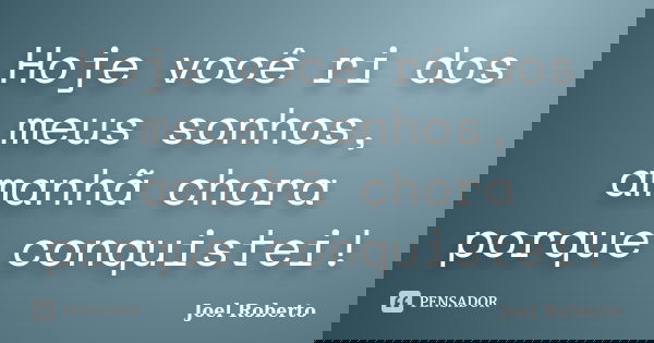 Hoje você ri dos meus sonhos, amanhã chora porque conquistei!... Frase de Joel Roberto.