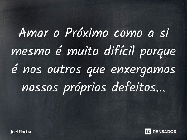 ⁠Amar o Próximo como a si mesmo é muito difícil porque é nos outros que enxergamos nossos próprios defeitos...... Frase de Joel Rocha.
