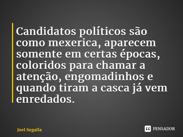 ⁠Candidatos políticos são como mexerica, aparecem somente em certas épocas, coloridos para chamar a atenção, engomadinhos e quando tiram a casca já vem enredado... Frase de Joel Segalla.