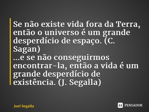 ⁠Se não existe vida fora da Terra, então o universo é um grande desperdício de espaço. (C. Sagan) ...e se não conseguirmos encontrar-la, então a vida é um grand... Frase de Joel Segalla.