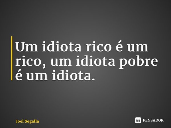 ⁠Um idiota rico é um rico, um idiota pobre é um idiota.... Frase de Joel Segalla.