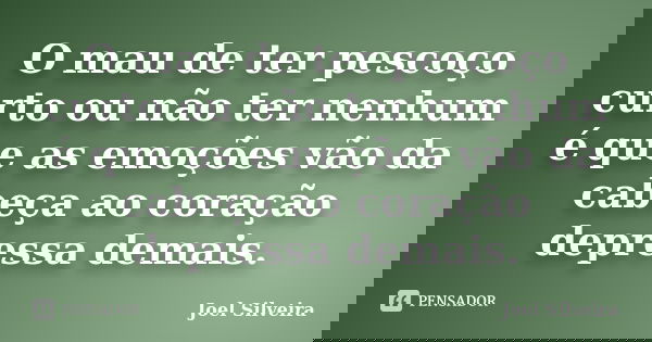 O mau de ter pescoço curto ou não ter nenhum é que as emoções vão da cabeça ao coração depressa demais.... Frase de Joel Silveira.