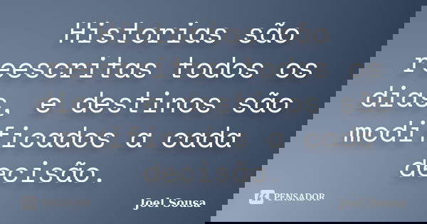 Historias são reescritas todos os dias, e destinos são modificados a cada decisão.... Frase de Joel Sousa.