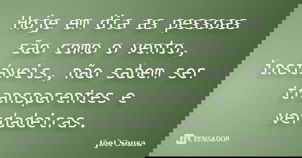 Hoje em dia as pessoas são como o vento, instáveis, não sabem ser transparentes e verdadeiras.... Frase de Joel Sousa.