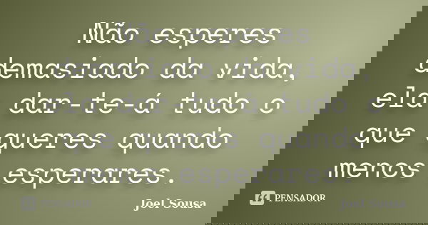 Não esperes demasiado da vida, ela dar-te-á tudo o que queres quando menos esperares.... Frase de Joel Sousa.