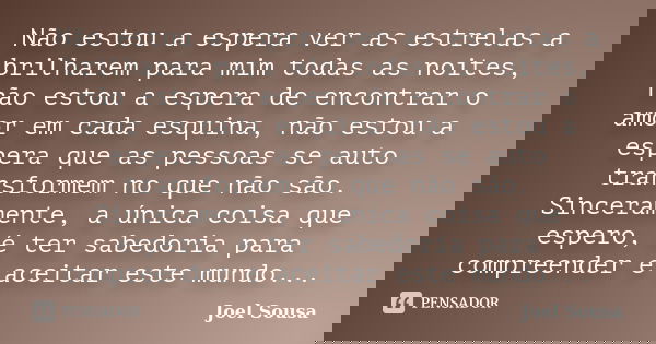 Não estou a espera ver as estrelas a brilharem para mim todas as noites, não estou a espera de encontrar o amor em cada esquina, não estou a espera que as pesso... Frase de Joel Sousa.