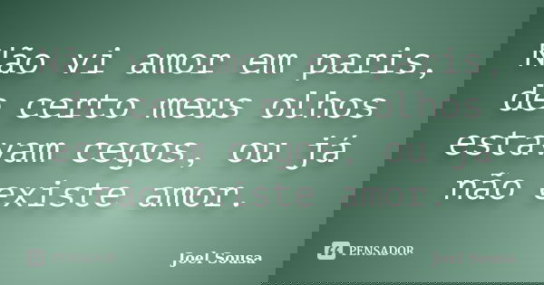 Não vi amor em paris, de certo meus olhos estavam cegos, ou já não existe amor.... Frase de Joel Sousa.