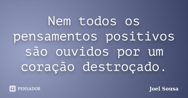 Nem todos os pensamentos positivos são ouvidos por um coração destroçado.... Frase de Joel Sousa.