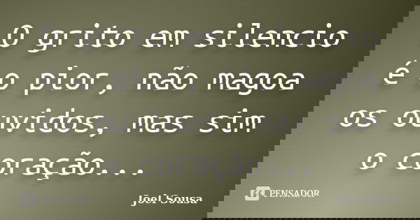 O grito em silencio é o pior, não magoa os ouvidos, mas sim o coração...... Frase de Joel Sousa.